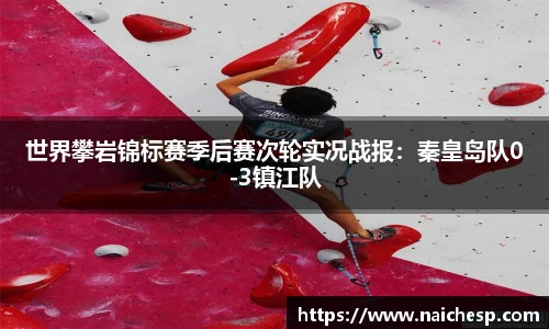 世界攀岩锦标赛季后赛次轮实况战报：秦皇岛队0-3镇江队