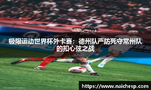 极限运动世界杯外卡赛：德州队严防死守常州队的扣心弦之战