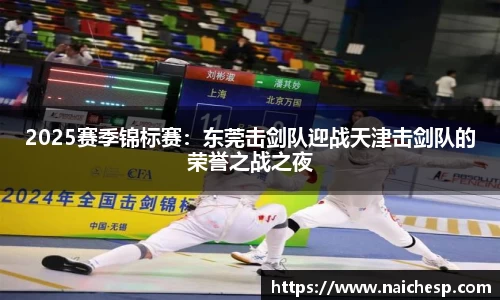 2025赛季锦标赛：东莞击剑队迎战天津击剑队的荣誉之战之夜