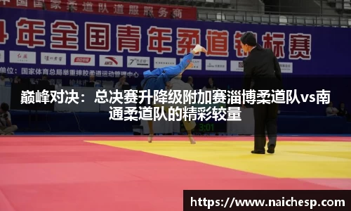 巅峰对决：总决赛升降级附加赛淄博柔道队vs南通柔道队的精彩较量