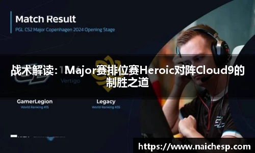 战术解读：Major赛排位赛Heroic对阵Cloud9的制胜之道