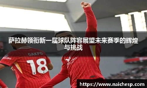 萨拉赫领衔新一届球队阵容展望未来赛季的辉煌与挑战